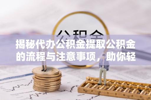 江陵揭秘代办公积金提取公积金的流程与注意事项，助你轻松拿回属于你的钱