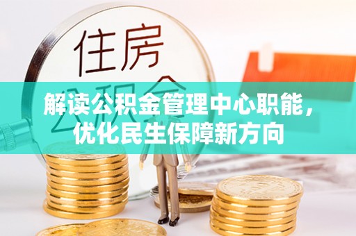 江陵解读公积金管理中心职能，优化民生保障新方向