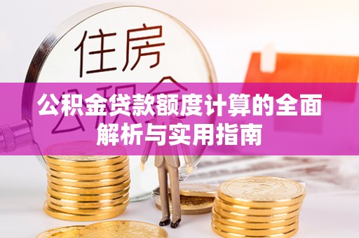 江陵公积金贷款额度计算的全面解析与实用指南