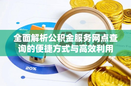 江陵全面解析公积金服务网点查询的便捷方式与高效利用
