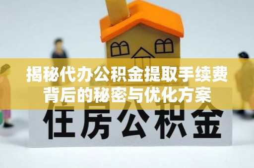 江陵揭秘代办公积金提取手续费背后的秘密与优化方案