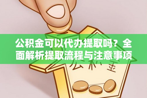 江陵公积金可以代办提取吗？全面解析提取流程与注意事项