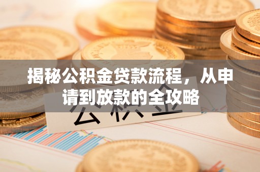 江陵揭秘公积金贷款流程，从申请到放款的全攻略