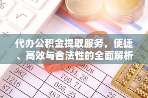 江陵代办公积金提取服务，便捷、高效与合法性的全面解析