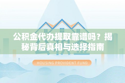 江陵公积金代办提取靠谱吗？揭秘背后真相与选择指南