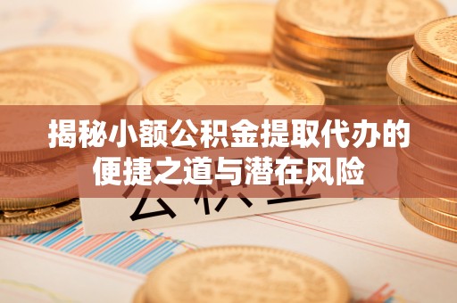江陵揭秘小额公积金提取代办的便捷之道与潜在风险