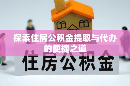 江陵探索住房公积金提取与代办的便捷之道