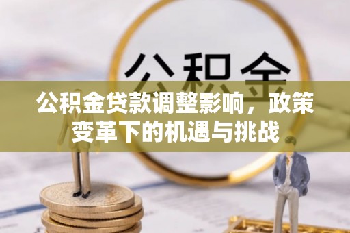 江陵公积金贷款调整影响，政策变革下的机遇与挑战