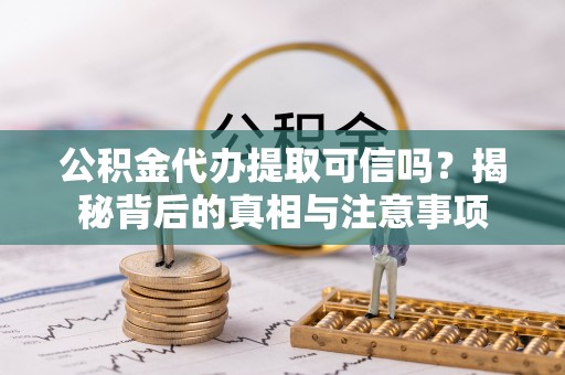 江陵公积金代办提取可信吗？揭秘背后的真相与注意事项