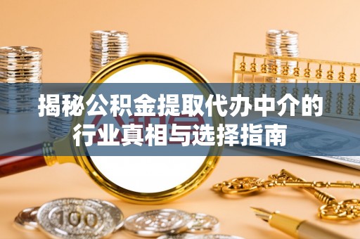 江陵揭秘公积金提取代办中介的行业真相与选择指南