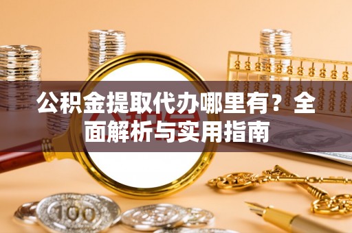江陵公积金提取代办哪里有？全面解析与实用指南