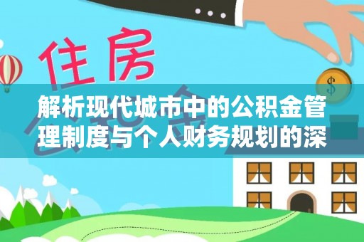 江陵解析现代城市中的公积金管理制度与个人财务规划的深度关联