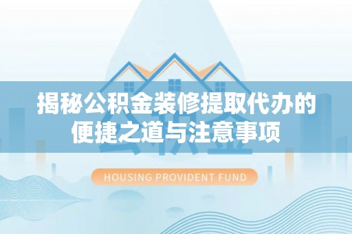 江陵揭秘公积金装修提取代办的便捷之道与注意事项