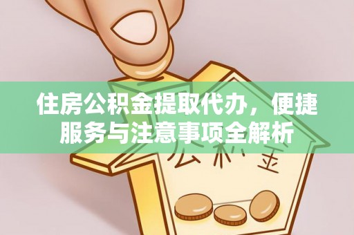 江陵住房公积金提取代办，便捷服务与注意事项全解析