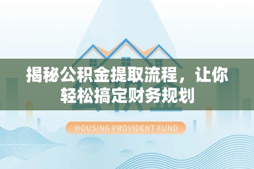 江陵揭秘公积金提取流程，让你轻松搞定财务规划