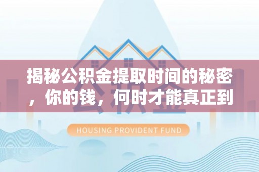 江陵揭秘公积金提取时间的秘密，你的钱，何时才能真正到手？