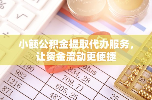 江陵小额公积金提取代办服务，让资金流动更便捷