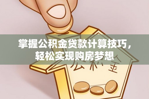 江陵掌握公积金贷款计算技巧，轻松实现购房梦想