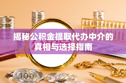 江陵揭秘公积金提取代办中介的真相与选择指南
