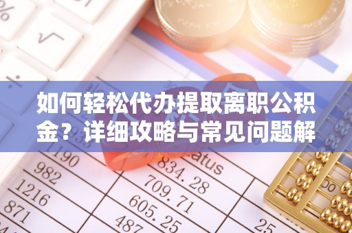 江陵如何轻松代办提取离职公积金？详细攻略与常见问题解析