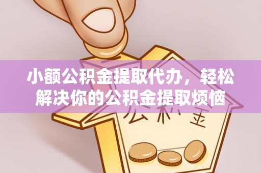 江陵小额公积金提取代办，轻松解决你的公积金提取烦恼