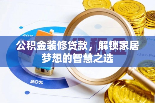 江陵公积金装修贷款，解锁家居梦想的智慧之选