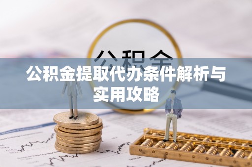 江陵公积金提取代办条件解析与实用攻略