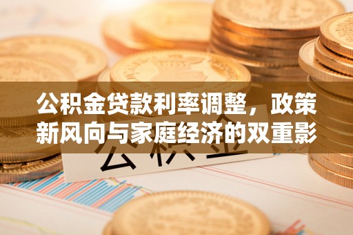 江陵公积金贷款利率调整，政策新风向与家庭经济的双重影响