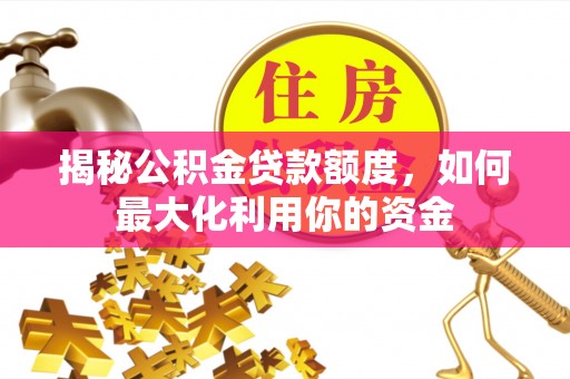 江陵揭秘公积金贷款额度，如何最大化利用你的资金