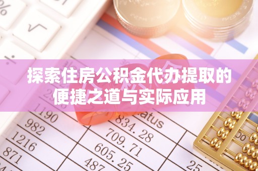 江陵探索住房公积金代办提取的便捷之道与实际应用