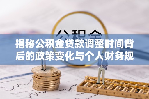 江陵揭秘公积金贷款调整时间背后的政策变化与个人财务规划