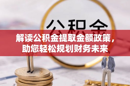 江陵解读公积金提取金额政策，助您轻松规划财务未来