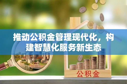 江陵推动公积金管理现代化，构建智慧化服务新生态