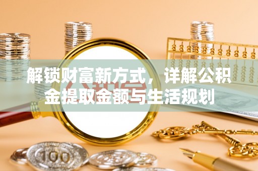 江陵解锁财富新方式，详解公积金提取金额与生活规划