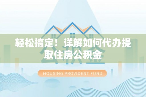 江陵轻松搞定！详解如何代办提取住房公积金