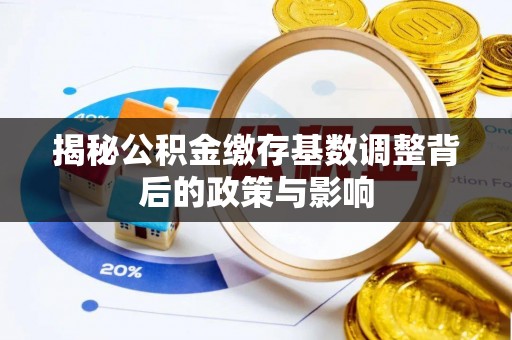 江陵揭秘公积金缴存基数调整背后的政策与影响