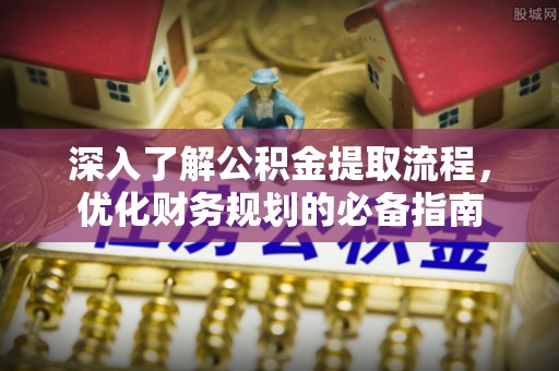 江陵深入了解公积金提取流程，优化财务规划的必备指南