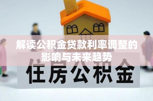 江陵解读公积金贷款利率调整的影响与未来趋势