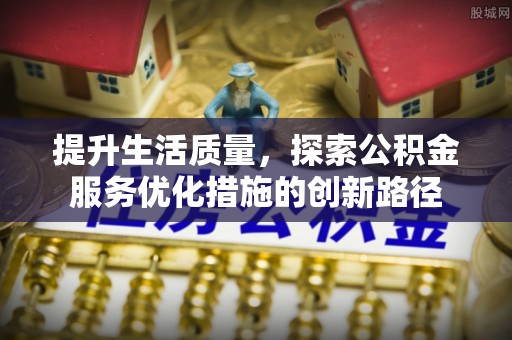 江陵提升生活质量，探索公积金服务优化措施的创新路径