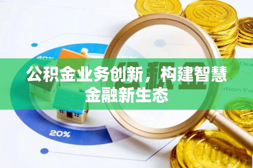 江陵公积金业务创新，构建智慧金融新生态