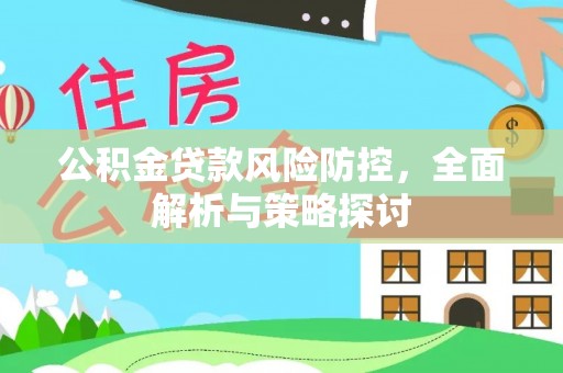 江陵公积金贷款风险防控，全面解析与策略探讨