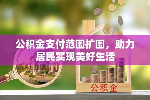 江陵公积金支付范围扩围，助力居民实现美好生活
