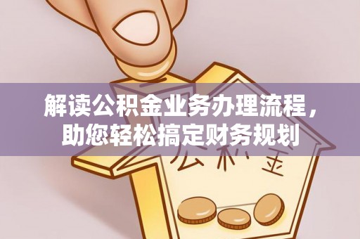 江陵解读公积金业务办理流程，助您轻松搞定财务规划