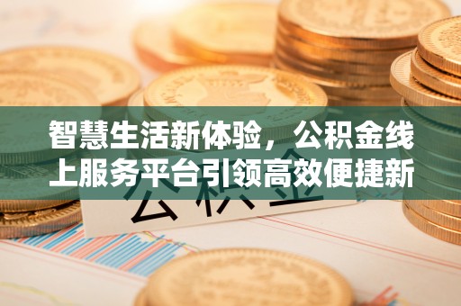 江陵智慧生活新体验，公积金线上服务平台引领高效便捷新时代