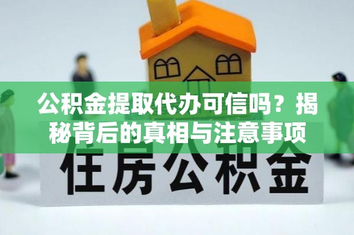 江陵公积金提取代办可信吗？揭秘背后的真相与注意事项