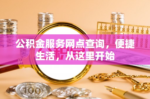 江陵公积金服务网点查询，便捷生活，从这里开始