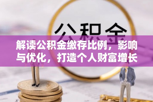 江陵解读公积金缴存比例，影响与优化，打造个人财富增长新引擎