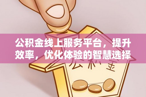 江陵公积金线上服务平台，提升效率，优化体验的智慧选择