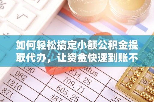江陵如何轻松搞定小额公积金提取代办，让资金快速到账不是梦