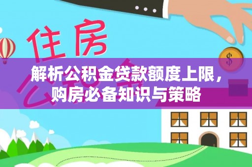 江陵解析公积金贷款额度上限，购房必备知识与策略
